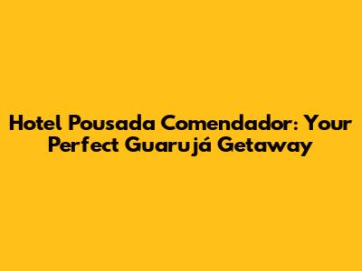 Hotel Pousada Comendador: Your Perfect Guarujá Getaway