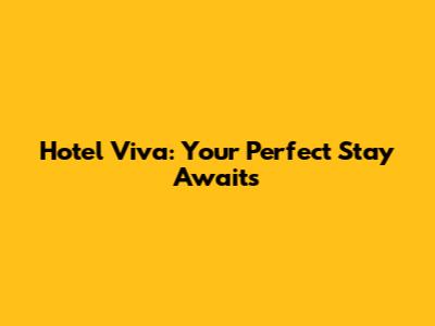 Hotel Viva: Your Perfect Stay Awaits