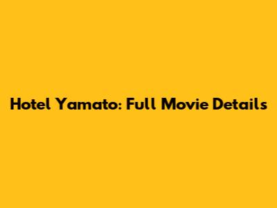 Hotel Yamato: Full Movie Details
