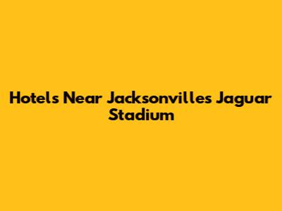 Hotels Near Jacksonville's Jaguar Stadium