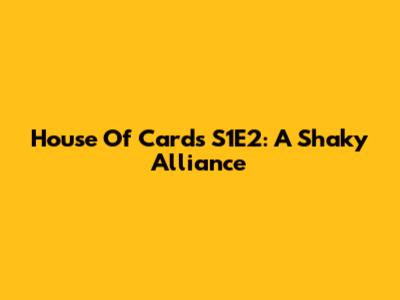 House Of Cards S1E2: A Shaky Alliance