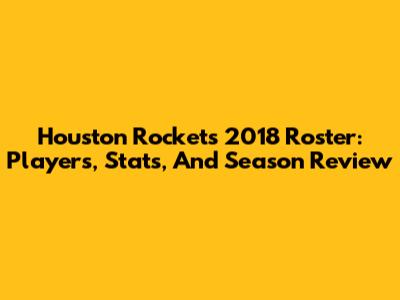 Houston Rockets 2018 Roster: Players, Stats, And Season Review