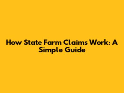 How State Farm Claims Work: A Simple Guide
