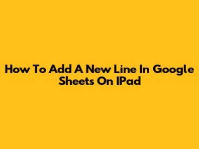 How To Add A New Line In Google Sheets On IPad