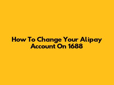 How To Change Your Alipay Account On 1688