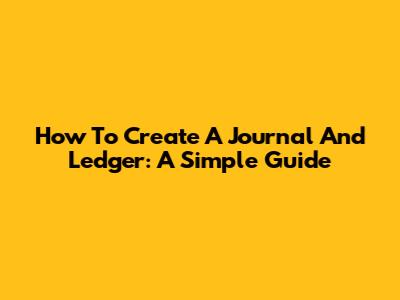 How To Create A Journal And Ledger: A Simple Guide