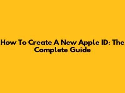 How To Create A New Apple ID: The Complete Guide