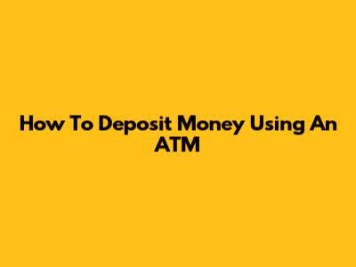 How To Deposit Money Using An ATM