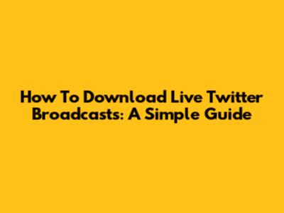 How To Download Live Twitter Broadcasts: A Simple Guide