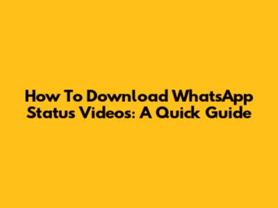 How To Download WhatsApp Status Videos: A Quick Guide