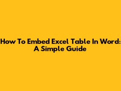 How To Embed Excel Table In Word: A Simple Guide