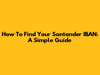 How To Find Your Santander IBAN: A Simple Guide