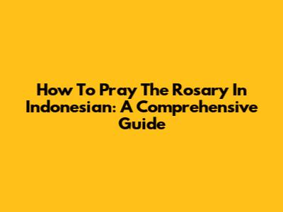 How To Pray The Rosary In Indonesian: A Comprehensive Guide