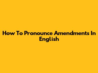 How To Pronounce 'Amendments' In English