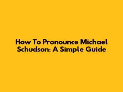 How To Pronounce Michael Schudson: A Simple Guide