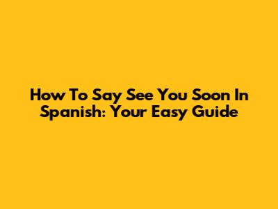 How To Say "See You Soon" In Spanish: Your Easy Guide