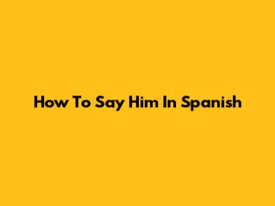 How To Say 'Him' In Spanish