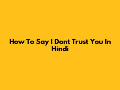 How To Say 'I Don't Trust You' In Hindi