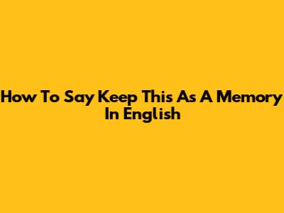 How To Say 'Keep This As A Memory' In English