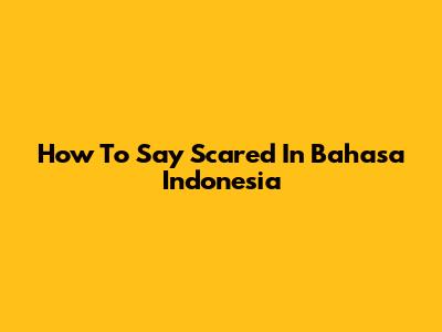 How To Say 'Scared' In Bahasa Indonesia