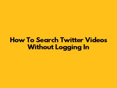 How To Search Twitter Videos Without Logging In