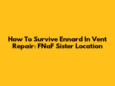 How To Survive Ennard In Vent Repair: FNaF Sister Location