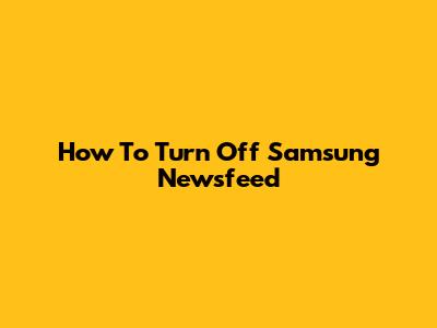 How To Turn Off Samsung Newsfeed