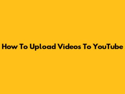 How To Upload Videos To YouTube