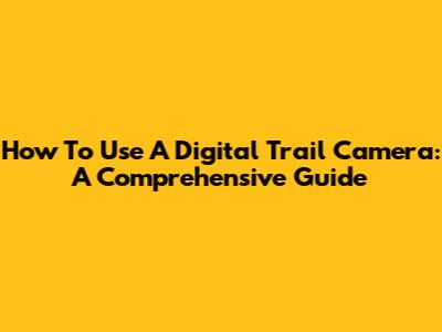 How To Use A Digital Trail Camera: A Comprehensive Guide