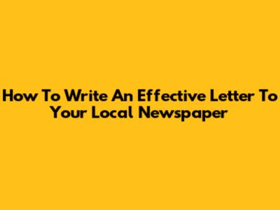 How To Write An Effective Letter To Your Local Newspaper