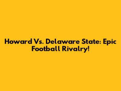 Howard Vs. Delaware State: Epic Football Rivalry!