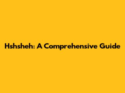 Hshsheh: A Comprehensive Guide
