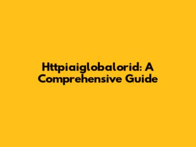 Httpiaiglobalorid: A Comprehensive Guide