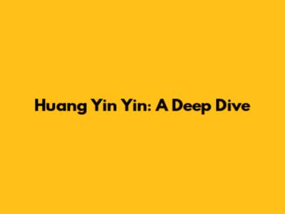 Huang Yin Yin: A Deep Dive