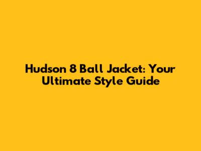 Hudson 8 Ball Jacket: Your Ultimate Style Guide