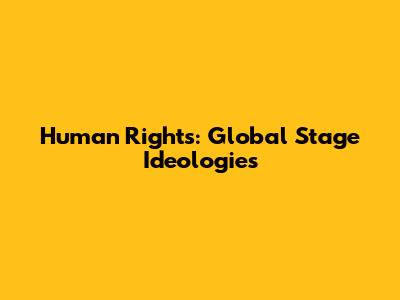 Human Rights: Global Stage Ideologies