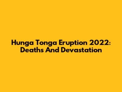 Hunga Tonga Eruption 2022: Deaths And Devastation