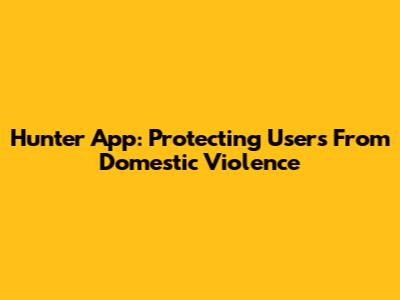 Hunter App: Protecting Users From Domestic Violence