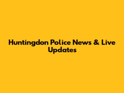 Huntingdon Police News & Live Updates