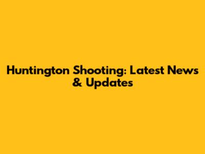 Huntington Shooting: Latest News & Updates