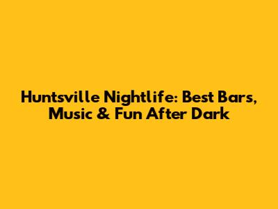 Huntsville Nightlife: Best Bars, Music & Fun After Dark