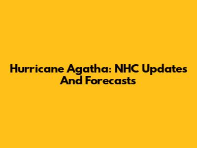 Hurricane Agatha: NHC Updates And Forecasts