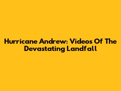 Hurricane Andrew: Videos Of The Devastating Landfall