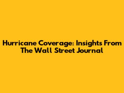 Hurricane Coverage: Insights From The Wall Street Journal