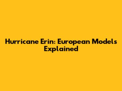 Hurricane Erin: European Models Explained