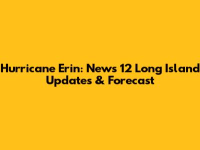 Hurricane Erin: News 12 Long Island Updates & Forecast
