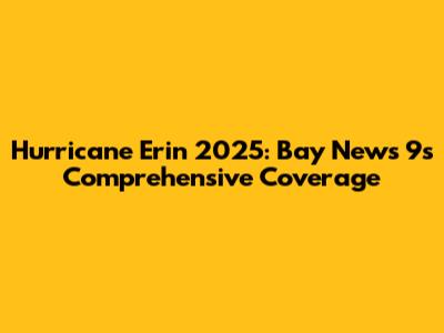 Hurricane Erin 2025: Bay News 9's Comprehensive Coverage