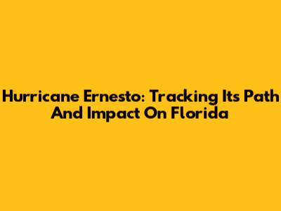 Hurricane Ernesto: Tracking Its Path And Impact On Florida