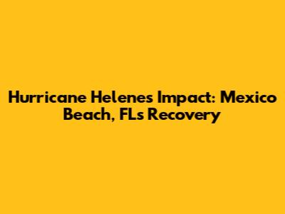 Hurricane Helene's Impact: Mexico Beach, FL's Recovery