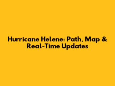 Hurricane Helene: Path, Map & Real-Time Updates